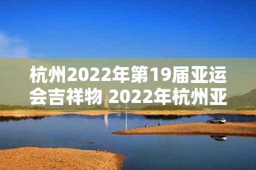 杭州2022年第19届亚运会吉祥物 2022年杭州亚运会吉祥物发布