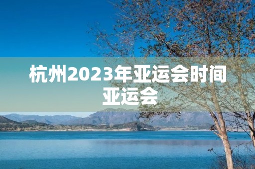 杭州2023年亚运会时间 亚运会
