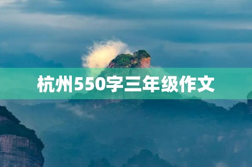 杭州550字三年级作文
