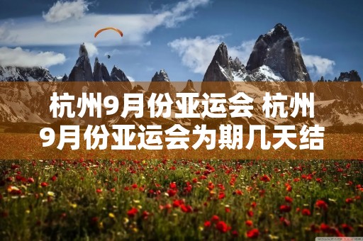 杭州9月份亚运会 杭州9月份亚运会为期几天结束