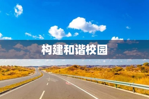 构建和谐校园,共建美好未来 构建和谐校园,共建美好未来