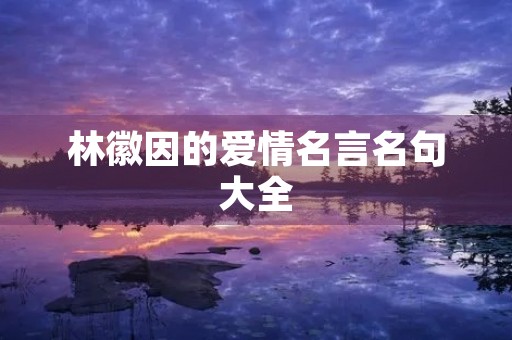 林徽因的爱情名言名句大全(林徽因100句经典情话)
