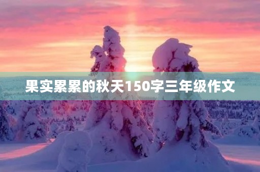 果实累累的秋天150字三年级作文 果实累累的秋天150字三年级作文
