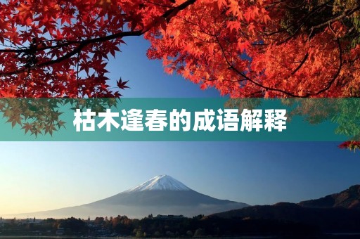 枯木逢春的成语解释 枯木逢春的成语解释