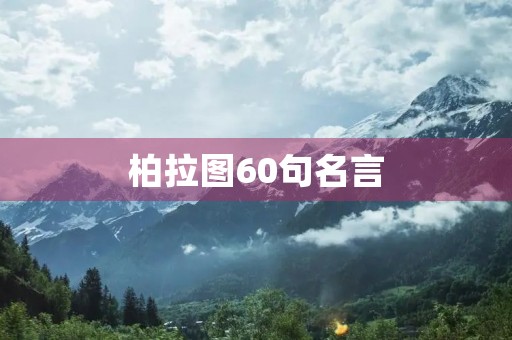 柏拉图60句名言(柏拉图60句名言有哪些)