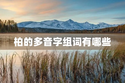 柏的多音字组词有哪些(柏的组词) 柏的多音字组词有哪些(柏的组词)
