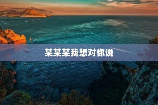 某某某我想对你说 某某某我想对你说