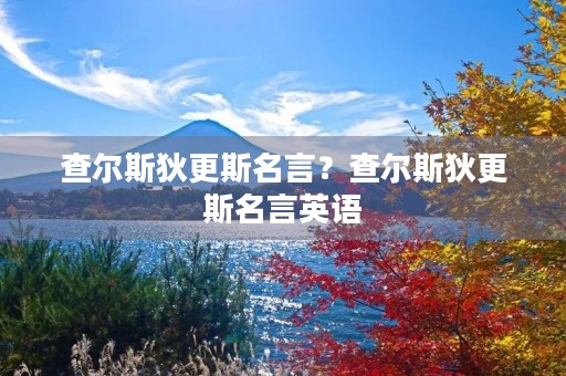 查尔斯狄更斯名言？查尔斯狄更斯名言英语