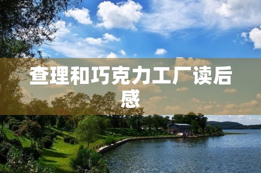 查理和巧克力工厂读后感 查理和巧克力工厂读后感
