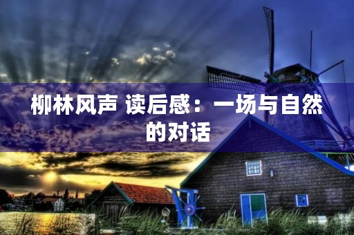 柳林风声 读后感:一场与自然的对话 柳林风声 读后感:一场与自然的对话
