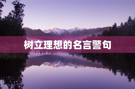 树立理想的名言警句，树立理想的名言警句有哪些