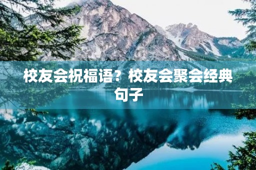 校友会祝福语？校友会聚会经典句子