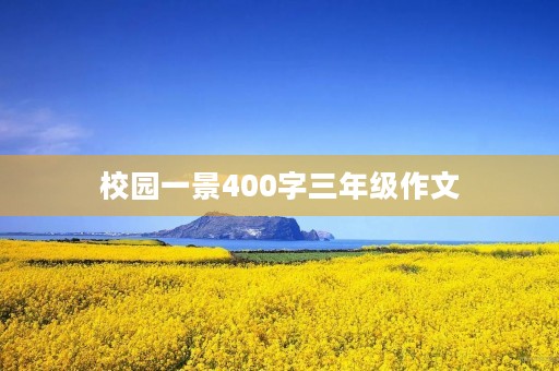 校园一景400字三年级作文 校园一景400字三年级作文