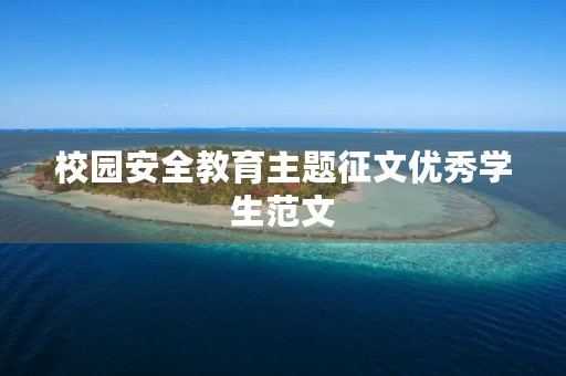 校园安全教育主题征文优秀学生范文 校园安全教育主题征文优秀学生范文