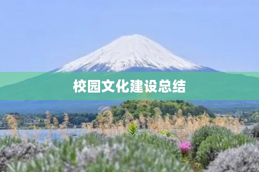 校园文化建设总结(校园文化建设工作总结三篇) 校园文化建设总结(校园文化建设工作总结三篇)