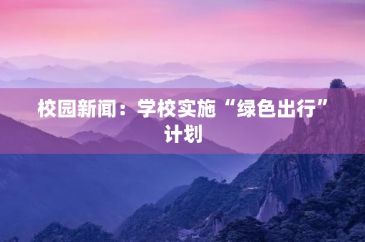 校园新闻：学校实施“绿色出行”计划