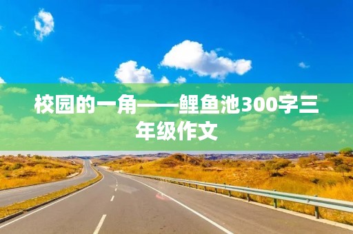校园的一角——鲤鱼池300字三年级作文