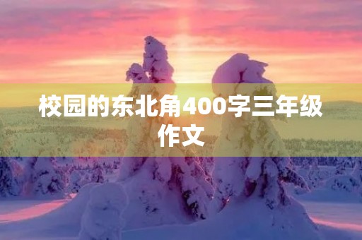 校园的东北角400字三年级作文