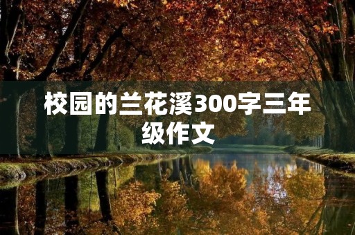 校园的兰花溪300字三年级作文 校园的兰花溪300字三年级作文
