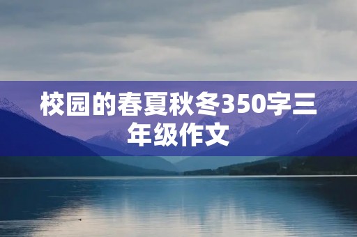 校园的春夏秋冬350字三年级作文 校园的春夏秋冬350字三年级作文