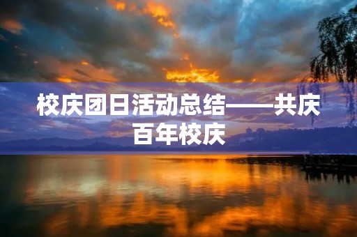 校庆团日活动总结——共庆百年校庆，展现青春风采