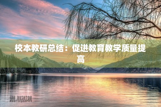 校本教研总结:促进教育教学质量提高 校本教研总结:促进教育教学质量提高
