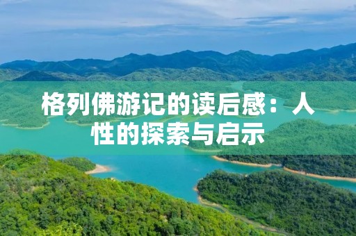 格列佛游记的读后感:人性的探索与启示 格列佛游记的读后感:人性的探索与启示