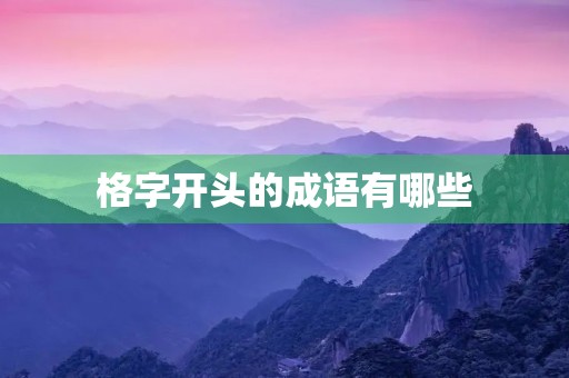 格字开头的成语有哪些 格字开头的成语有哪些