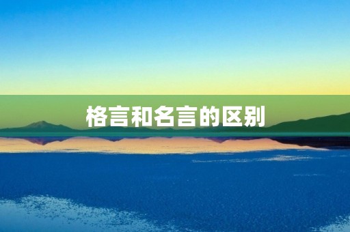 格言和名言的区别，格言和名言的区别合集