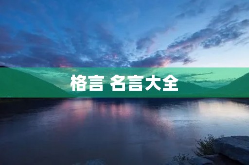 格言 名言大全，格言 名言大全摘抄