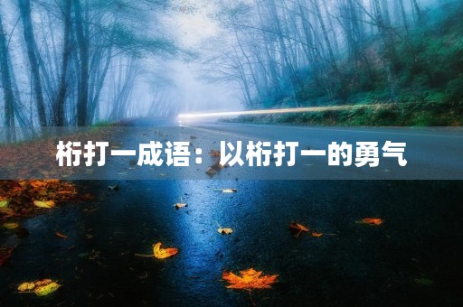 桁打一成语:以桁打一的勇气,谱写人生华章 桁打一成语:以桁打一的勇气,谱写人生华章