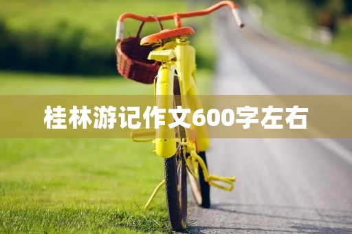 桂林游记作文600字左右 桂林游记作文600字左右