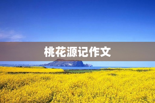 桃花源记作文 桃花源记作文