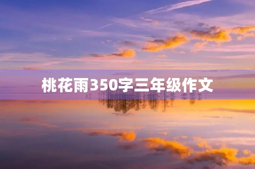 桃花雨350字三年级作文 桃花雨350字三年级作文