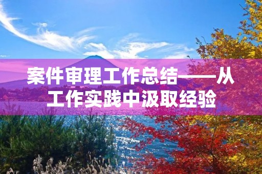 案件审理工作总结——从工作实践中汲取经验