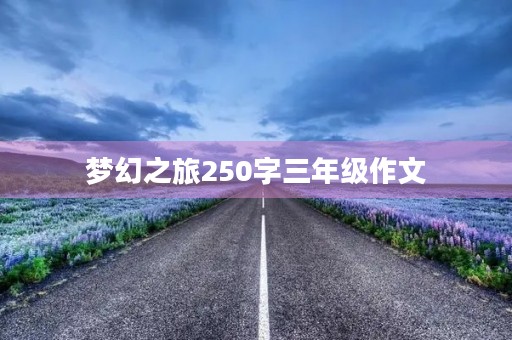 梦幻之旅250字三年级作文 梦幻之旅250字三年级作文