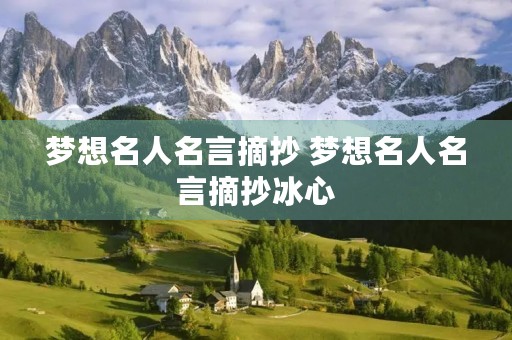 梦想名人名言摘抄 梦想名人名言摘抄冰心 梦想名人名言摘抄 梦想名人名言摘抄冰心