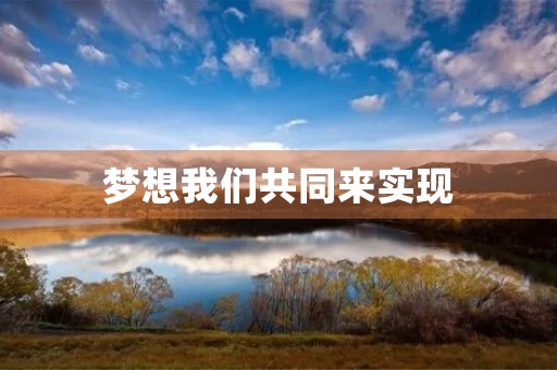 梦想我们共同来实现 梦想我们共同来实现