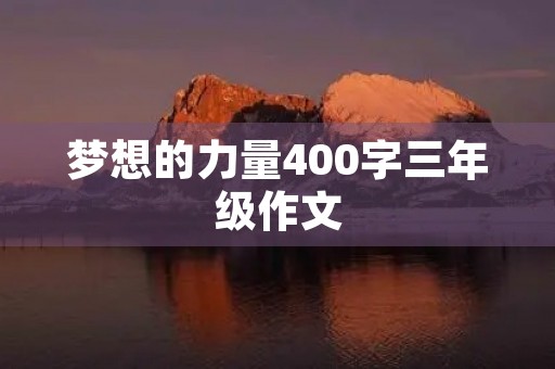 梦想的力量400字三年级作文 梦想的力量400字三年级作文