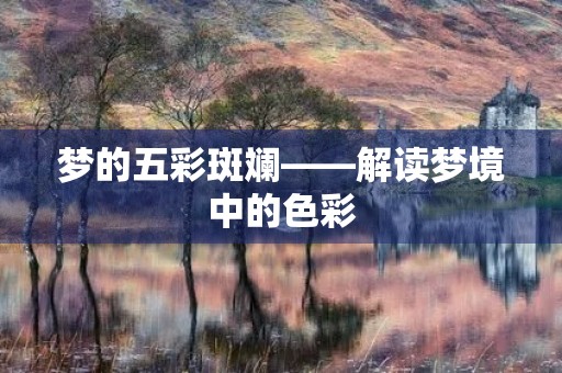 梦的五彩斑斓——解读梦境中的色彩 梦的五彩斑斓——解读梦境中的色彩