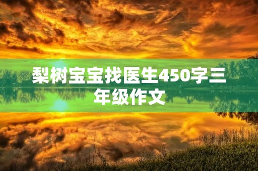 梨树宝宝找医生450字三年级作文