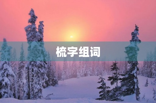 梳字组词(梳组词) 梳字组词(梳组词)