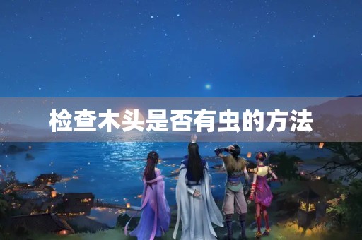 检查木头是否有虫的方法
