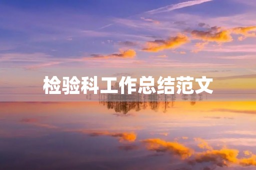 检验科工作总结范文(检验科的工作总结范文) 检验科工作总结范文(检验科的工作总结范文)