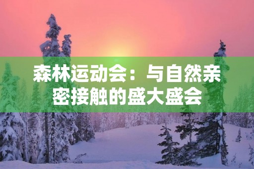 森林运动会:与自然亲密接触的盛大盛会 森林运动会:与自然亲密接触的盛大盛会