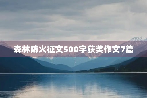 森林防火征文500字获奖作文7篇 森林防火征文500字获奖作文7篇