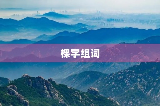 棵字组词(棵组词) 棵字组词(棵组词)