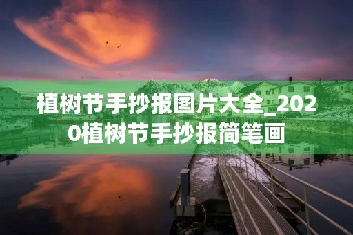植树节手抄报图片大全_2020植树节手抄报简笔画 植树节手抄报图片大全_2020植树节手抄报简笔画