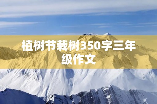植树节栽树350字三年级作文 植树节栽树350字三年级作文
