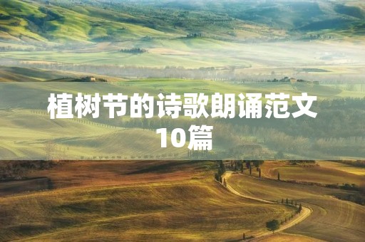 植树节的诗歌朗诵范文10篇 植树节的诗歌朗诵范文10篇